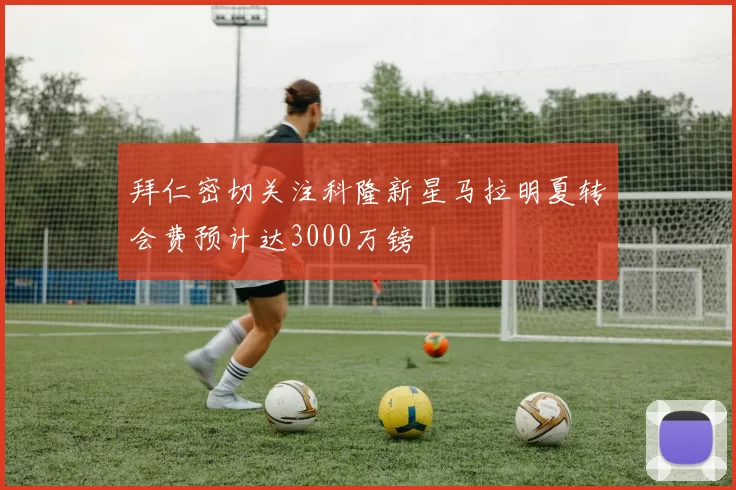 拜仁密切关注科隆新星马拉明夏转会费预计达3000万镑