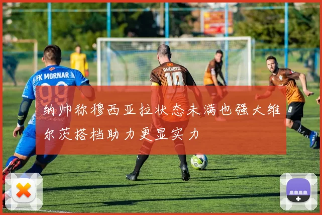 纳帅称穆西亚拉状态未满也强大维尔茨搭档助力更显实力