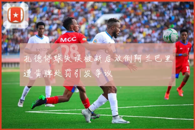 孔德停球失误被断后放倒阿兰巴里遭黄牌处罚引发争议