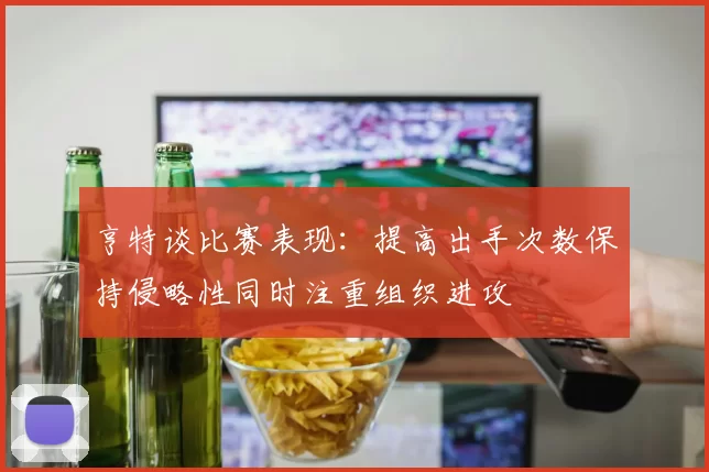 亨特谈比赛表现：提高出手次数保持侵略性同时注重组织进攻