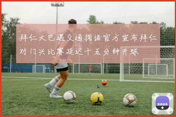 拜仁大巴遇交通拥堵官方宣布拜仁对门兴比赛延迟十五分钟开球