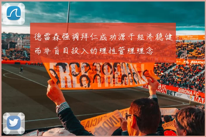 德雷森强调拜仁成功源于经济稳健而非盲目投入的理性管理理念