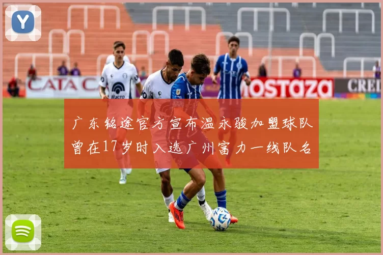 广东铭途官方宣布温永骏加盟球队曾在17岁时入选广州富力一线队名单