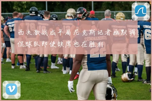 西决激战成平局尼克斯记者幽默调侃球队即使缺席也在胜利