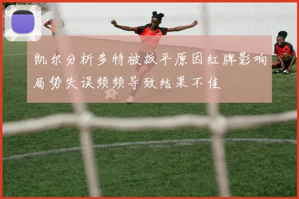 凯尔分析多特被扳平原因红牌影响局势失误频频导致结果不佳