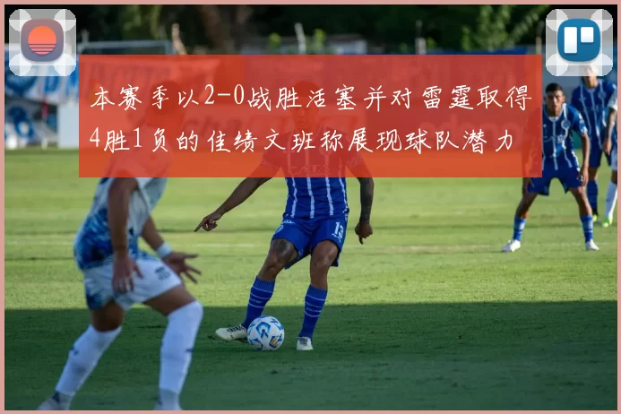 本赛季以2-0战胜活塞并对雷霆取得4胜1负的佳绩文班称展现球队潜力